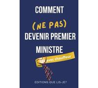 Comment (ne pas) devenir Premier Ministre: Petit guide (presque sérieux) pour rater sa carrière politique avec élégance