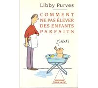 Comment Ne Pas Elever Des Enfants Parfaits - Guide Des Trois À Huit Ans À L'intention Des Parents Flemmards