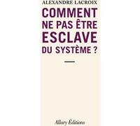 Comment ne pas être esclave du système ? Alexandre Lacroix (Auteur)