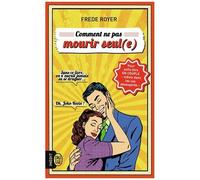 Comment Ne Pas Mourir Seul(E) - Les Techniques Pour Enfin Être En Couple - Même Dans Les Cas Désespérés