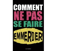 Comment ne pas se faire emmerder: Identifiez les entourloupes, améliorez votre instinct et vivez heureux