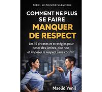 COMMENT NE PLUS SE FAIRE MANQUER DE RESPECT: Les 15 phrases et stratégies pour poser des limites, dire non et imposer le respect sans conflit