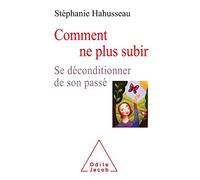 Comment Ne Plus Subir - Se Déconditionner De Son Passé