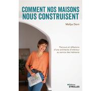Comment nos maisons nous construisent Parcours et réflexions d'une architecte d'intérieur au service des habitants - Maïlys Dorn - Eyrolles - broché - Essai