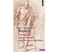 Comment notre monde est devenu chrétien Marie-Françoise Baslez (Auteur)