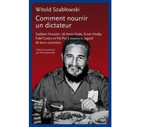 Comment Nourrir Un Dictateur - Saddam Hussein, Idi Amin Dada, Enver Hodja, Fidel Castro Et Pol Pot À Travers Le Regard De Leurs Cuisiniers