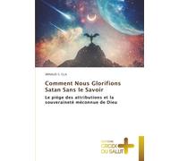 Comment Nous Glorifions Satan Sans le Savoir: Le piège des attributions et la souveraineté méconnue de Dieu