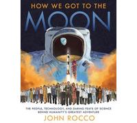 Comment nous sommes allés sur la Lune : Les gens, la technologie et les exploits scientifiques derrière la plus grande aventure de l'humanité