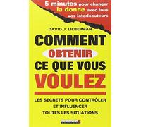 Comment obtenir ce que vous voulez: Les secrets pour contrôler et influencer toutes les situations