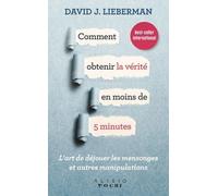 Comment obtenir la vérité en moins de 5 minutes: l'art de dejouer les mensonges et autres manipulations