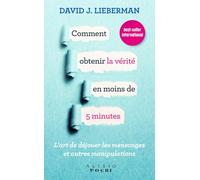 Comment obtenir la vérité en moins de 5 minutes: l'art de dejouer les mensonges et autres manipulations