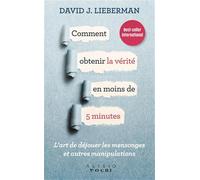 Comment obtenir la vérité en moins de 5 minutes: l'art de dejouer les mensonges et autres manipulations