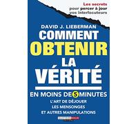 Comment obtenir la vérité en moins de cinq minutes: L'art de déjouer les mensonges manipulations et autres arnaques
