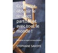 Comment obtenir le respect partout et avec tout le monde !: Manifester le respect en toute facilité !