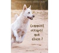Comment occuper mon chien ?: Guide pratique d'activités masticatoires, olfactives et mentales