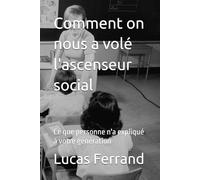 Comment on nous a volé l'ascenseur social: Ce que personne n'a expliqué à votre génération