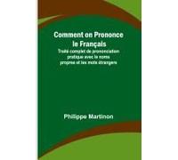 Comment On Prononce Le Français; Traité Complet De Prononciation Pratique Avec Le Noms Propres Et Les Mots Étrangers
