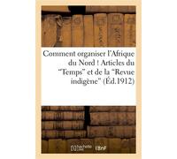 Comment organiser l'Afrique du Nord ! Articles du "Temps" et de la "Revue indigène" - Collectif - Hachette Bnf - broché - Livre