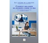 Comment organiser ses journées comme un pro: Outils et méthodes pour gagner du temps et atteindre vos objectifs