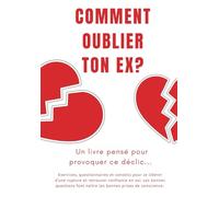 COMMENT OUBLIER TON EX?: Un livre pensé pour provoquer ce déclic