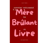 Comment pardonner à sa mère en brûlant ce livre: 100 questions auxquelles tu ne réponds qu'une fois - un journal guidé sur la relation mère-fille, à ... et brûler ce que tu es prête à ne plus porter
