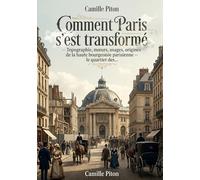 Comment Paris s'est transformé - Topographie, moeurs, usages, origines de la haute bourgeoisie parisienne le quartier des...: Une exploration des ... un regard unique sur l'histoire urbaine.