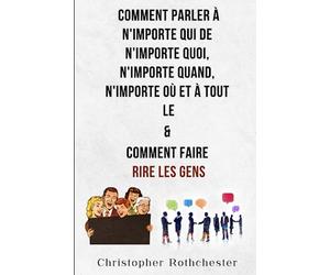 Comment Parler À N'importe Qui De N'importe Quoi, N'importe Quand, N'importe Où Et À Tout Le & Comment Faire Rire Les Gens