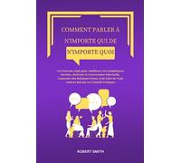 COMMENT PARLER À N'IMPORTE QUI DE N'IMPORTE QUOI: Un Nouveau Guide pour Améliorer vos Compétences Sociales, Maîtriser la Conversation Informelle, ... Vrais Amis en Suivant ces Conseils Pratiques
