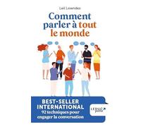 Comment Parler À Tout Le Monde - Devenir Un As De La Communication Pour Réussir Dans La Vie Et Se Faire Des Amis