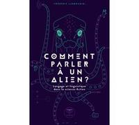 Comment Parler À Un Alien ? - Langage Et Linguistique Dans La Science-Fiction