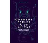Comment parler à un alien: LANGAGE ET LINGUISTIQUE DANS LA SCIENCE-FICTION