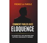 Comment parler avec éloquence: Les secrets de l’art oratoire pour captiver, convaincre et inspirer n’importe quel auditoire