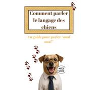 Comment Parler le Langage des Chiens : un Guide pour Parler “Ouaf Ouaf”: Le Langage des Chiens