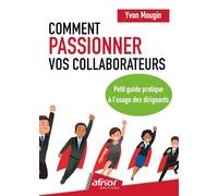 Comment passionner vos collaborateurs ?: Petit guide pratique à l'usage des dirigeants
