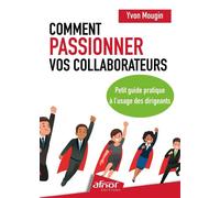 Comment passionner vos collaborateurs ? Petit guide pratique à l'usage des dirigeants - Yvon Mougin - Afnor - broché - Guide