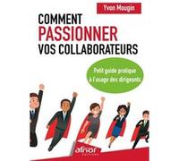 Comment passionner vos collaborateurs ?: Petit guide pratique à l'usage des dirigeants