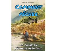 COMMENT PÊCHER: Le guide complet du pêcheur débutant: équipement, techniques, sécurité et réglementation | Apprendre à pêcher facilement et rapidement