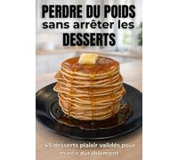 Comment perdre du poids en mangeant des desserts: 45 desserts plaisir + stratégies minceur pour transformer votre corps sans frustration (avec bonus exclusifs)