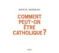 Comment peut-on être catholique ? Mes raisons de croire - Denis Moreau - Seuil - broché - Essai