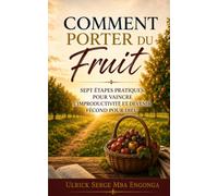 COMMENT PORTER DU FRUIT: Sept étapes pratiques pour vaincre l'improductivité et devenir fécond pour Dieu