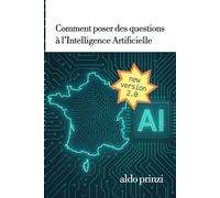 Comment poser des questions à une Intelligence Artificielle: Le guide pratique pour poser de meilleures questions aux intelligences artificielles et obtenir des réponses utiles, fiables et créatives.