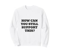 Comment Pouvez-Vous Toujours Soutenir Cela ? Sweatshirt