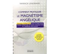 Comment pratiquer le magnétisme angélique - Manuel d'exercices pour ouvrir votre canal spirituel Manuel pour ouvrir votre canal spirituel et vous connecter à l'énergie des anges - Yannick Lengrand - E