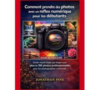 Comment prendre des photos avec un reflex numérique pour les débutants: Guide visuel étape par étape avec plus de 150 photos professionnelles pour les photographes confirmés