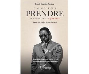 Comment prendre et conserver le pouvoir Les vraies règles du jeu électoral - Francis Kalombo Tambwa - L'harmattan - broché - Guide