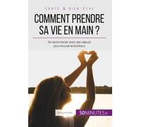 Comment Prendre Sa Vie En Main ? - Se Reconnecter Avec Ses Valeurs Pour Trouver Le Bonheur