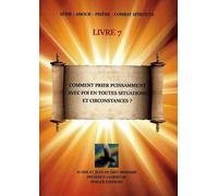 Comment Prier Puissamment Avec Foi En Toutes Situations Et Circonstances ? - Tome 7