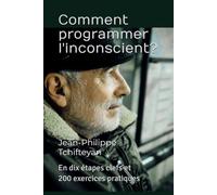 Comment programmer l'inconscient ?: En dix étapes clefs et 200 exercices pratiques