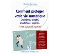 Comment protéger votre vie numérique: Ordinateur, tablettes smartphone, internet... Ayez les bons réflexes. Virus, intrusions, arnaques, données ... comment agir en cas de catastrophe...