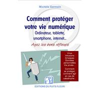 Comment protéger votre vie numérique: Ordinateur, tablettes smartphone, internet... Ayez les bons réflexes. Virus, intrusions, arnaques, données ... comment agir en cas de catastrophe...